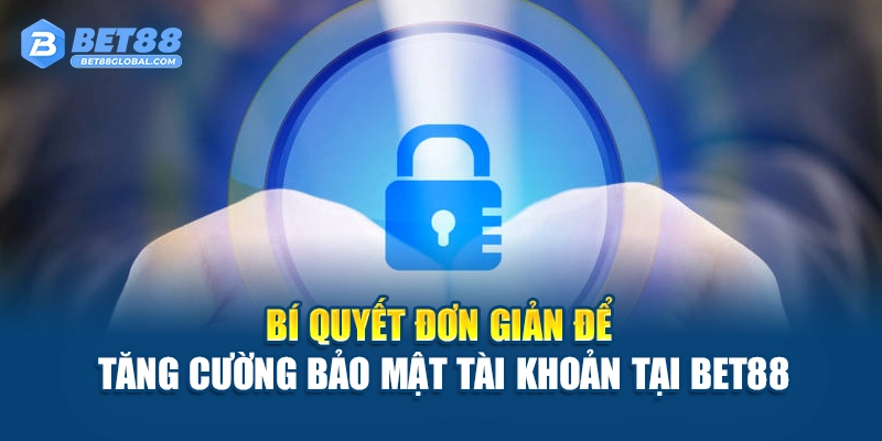 Bí quyết đơn giản để tăng cường bảo mật tài khoản tại BET88