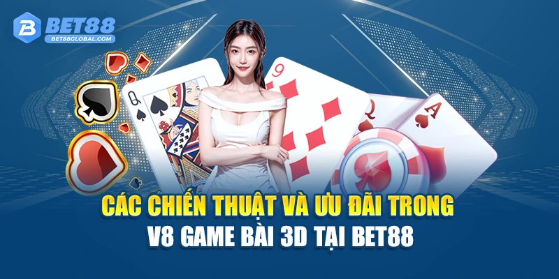 Các chiến thuật và ưu đãi trong V8 Game Bài 3d tại BET88