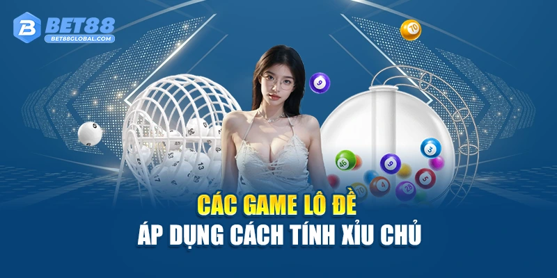 Các game lô đề áp dụng cách tính xỉu chủ