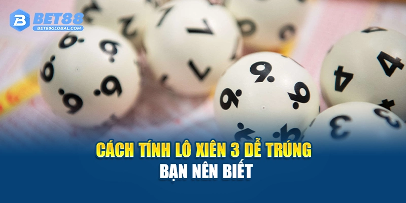 Cách tính lô xiên 3 dễ trúng bạn nên biết