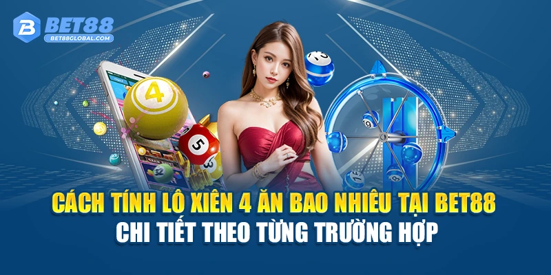 Cách tính lô xiên 4 ăn bao nhiêu tại BET88 chi tiết theo từng trường hợp