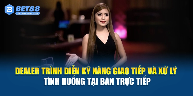 Dealer trình diễn kỹ năng giao tiếp và xử lý tình huống tại bàn trực tiếp