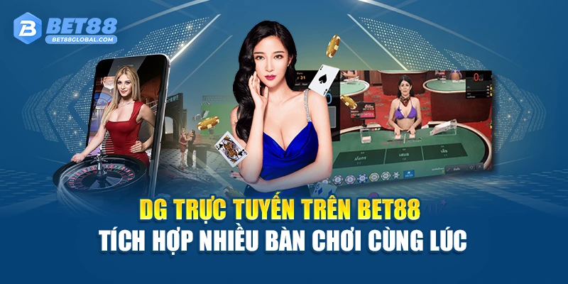 DG Trực Tuyến trên BET88 tích hợp nhiều bàn chơi cùng lúc