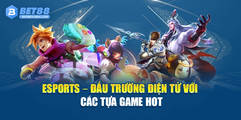 Esports – Đấu trường điện tử với các tựa game hot