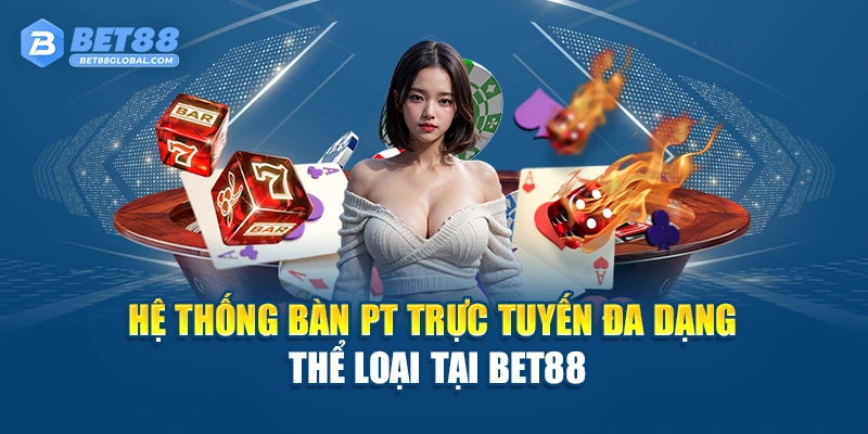 Hệ thống bàn PT Trực Tuyến đa dạng thể loại tại BET88