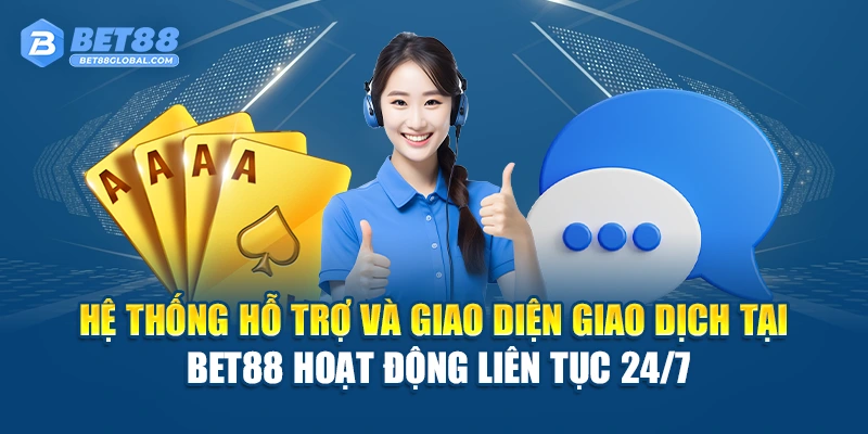 Hệ thống hỗ trợ và giao diện giao dịch tại BET88 hoạt động liên tục 24/7