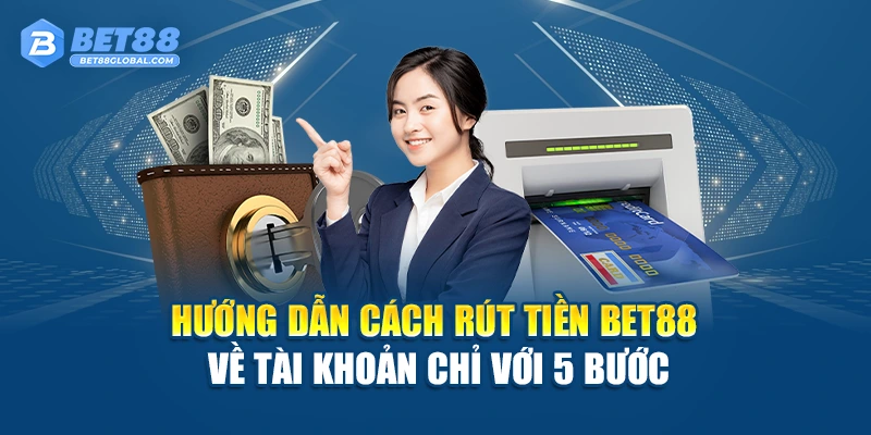 Hướng dẫn cách rút tiền BET88 về tài khoản chỉ với 5 bước