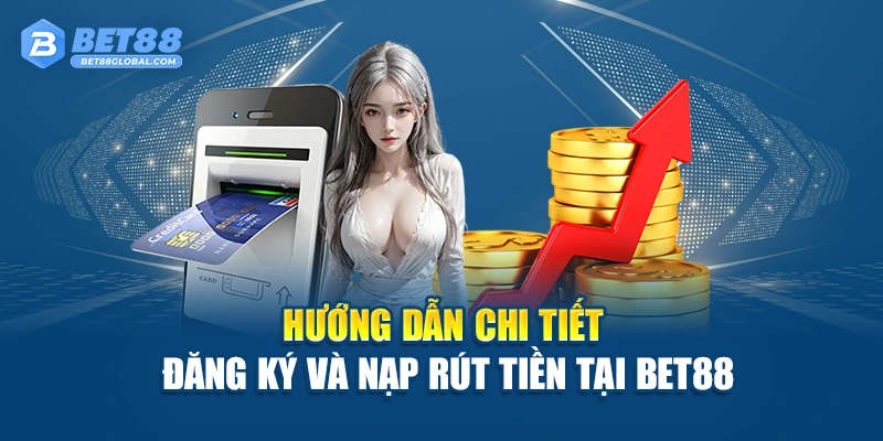 Hướng dẫn chi tiết đăng ký và nạp rút tiền tại BET88