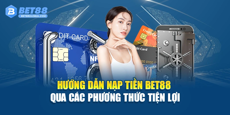 Hướng dẫn nạp tiền BET88 qua các phương thức tiện lợi