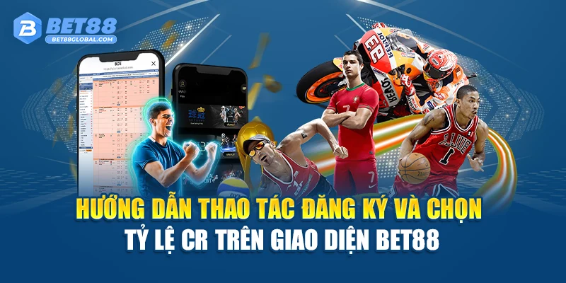 Hướng dẫn thao tác đăng ký và chọn tỷ lệ CR trên giao diện BET88