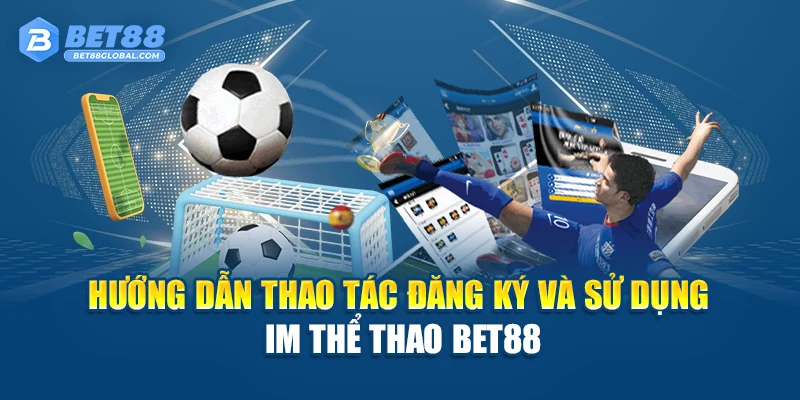 Hướng dẫn thao tác đăng ký và sử dụng IM Thể Thao BET88
