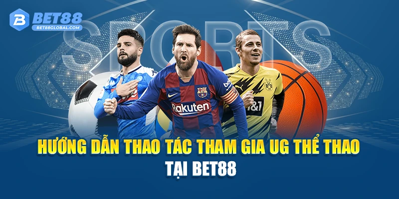 Hướng dẫn thao tác tham gia UG Thể Thao tại BET88