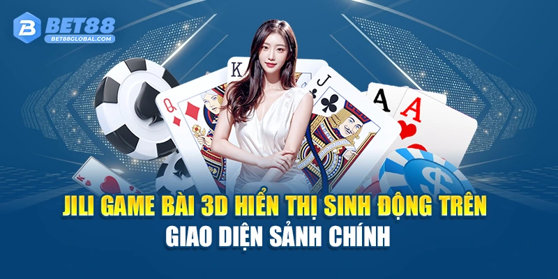 JILI Game Bài 3D hiển thị sinh động trên giao diện sảnh chính
