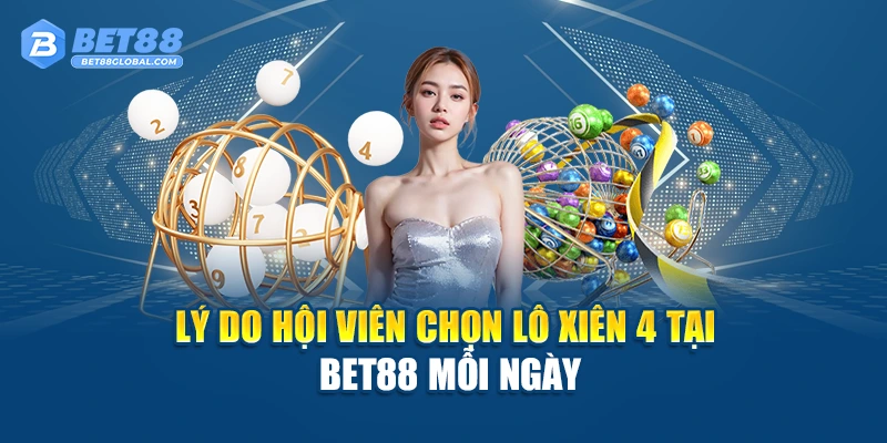 Lý do hội viên chọn lô xiên 4 tại BET88 mỗi ngày