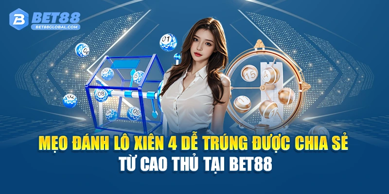 Mẹo đánh lô xiên 4 dễ trúng được chia sẻ từ cao thủ tại BET88