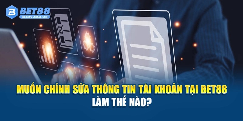 Muốn chỉnh sửa thông tin tài khoản tại BET88, làm thế nào?
