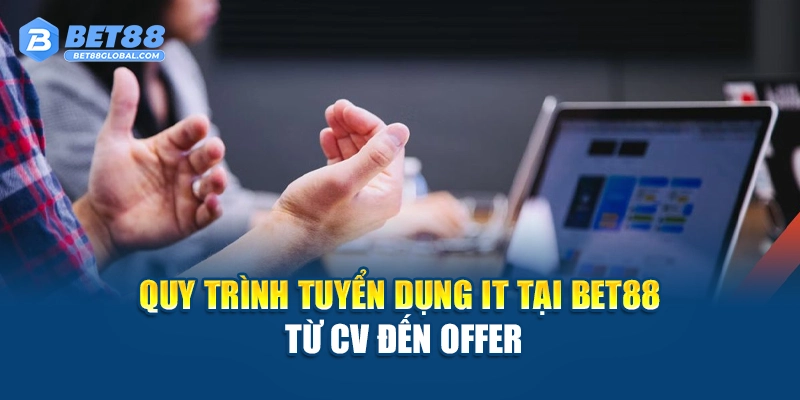 Quy trình tuyển dụng IT tại BET88 từ CV đến offer