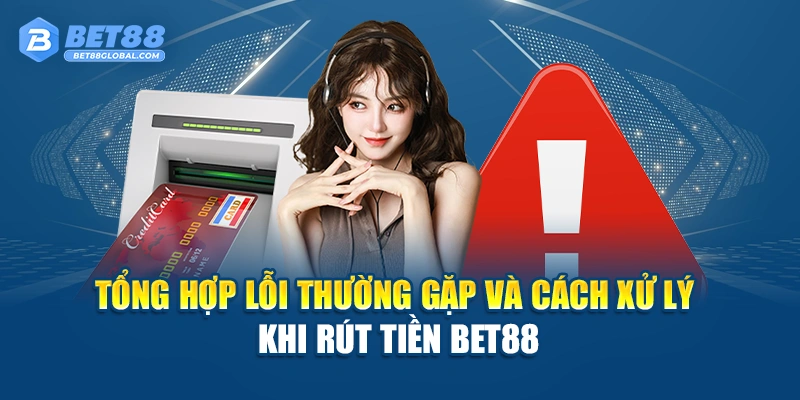 Tổng hợp lỗi thường gặp và cách xử lý khi rút tiền BET88