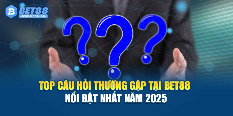 Top câu hỏi thường gặp tại BET88 nổi bật nhất năm 2025